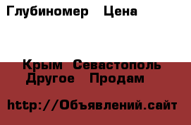 Глубиномер › Цена ­ 15 000 - Крым, Севастополь Другое » Продам   